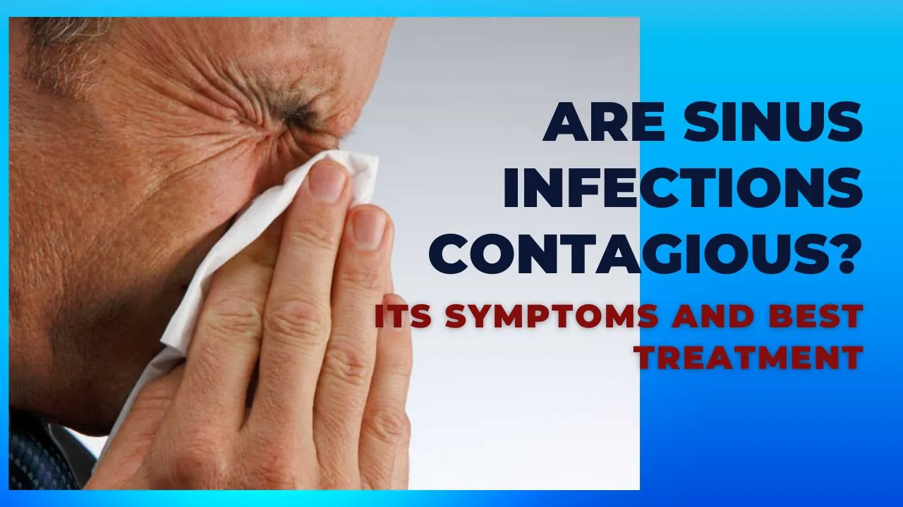 Are Sinus Infections Contagious Its 11 Symptoms And Tremendous Treatment